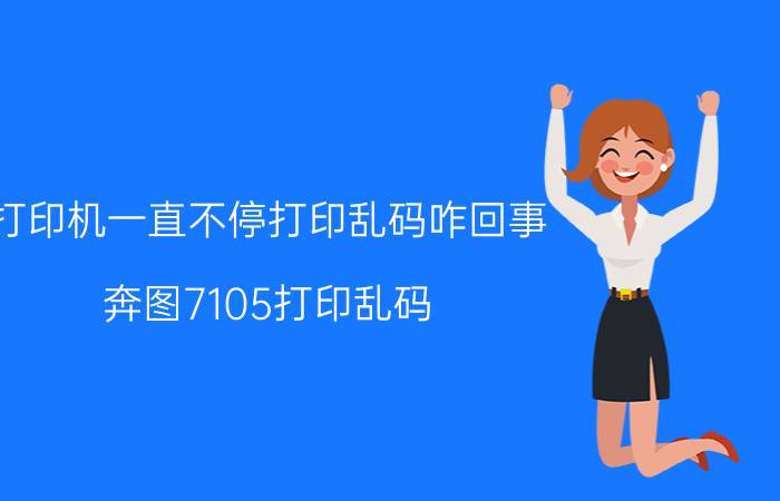 打印机一直不停打印乱码咋回事 奔图7105打印乱码？